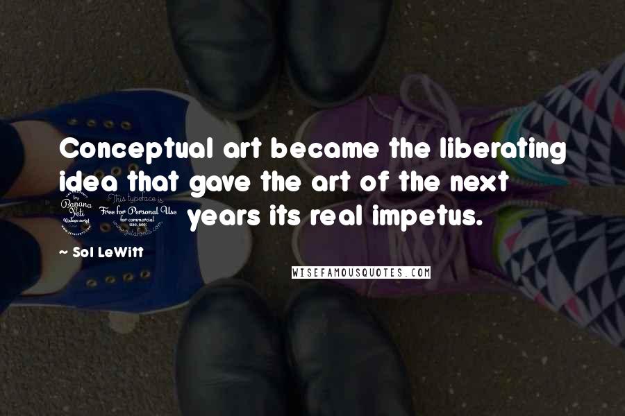 Sol LeWitt Quotes: Conceptual art became the liberating idea that gave the art of the next 40 years its real impetus.