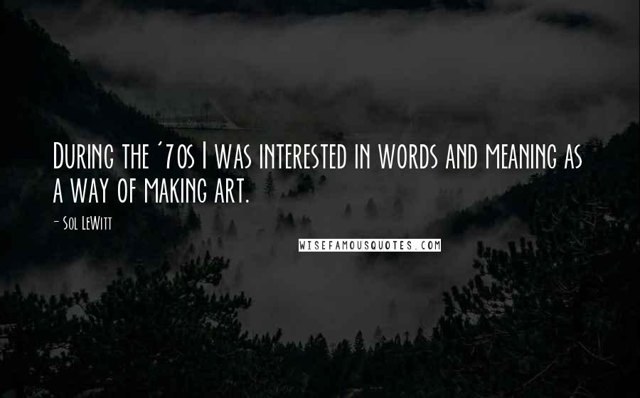 Sol LeWitt Quotes: During the '70s I was interested in words and meaning as a way of making art.