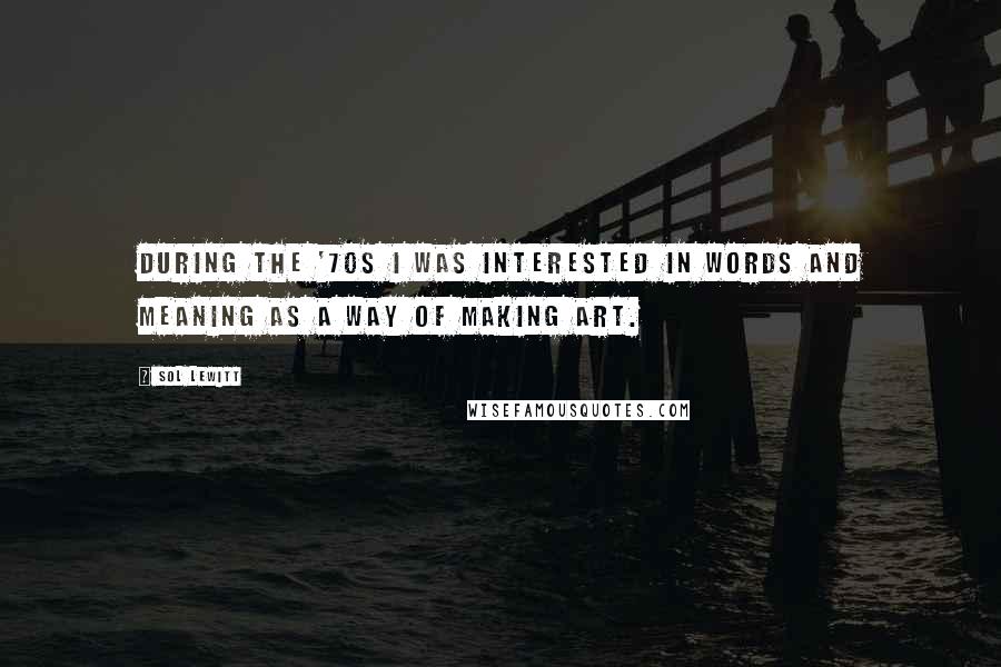 Sol LeWitt Quotes: During the '70s I was interested in words and meaning as a way of making art.