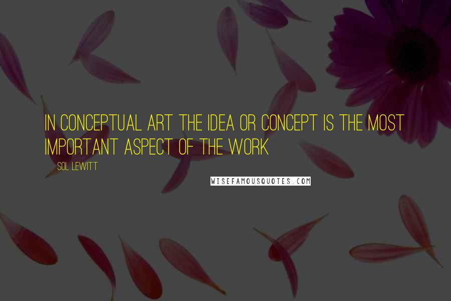 Sol LeWitt Quotes: In conceptual art the idea or concept is the most important aspect of the work