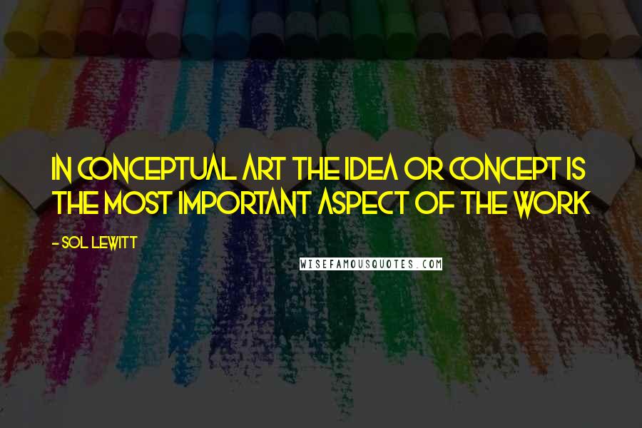 Sol LeWitt Quotes: In conceptual art the idea or concept is the most important aspect of the work