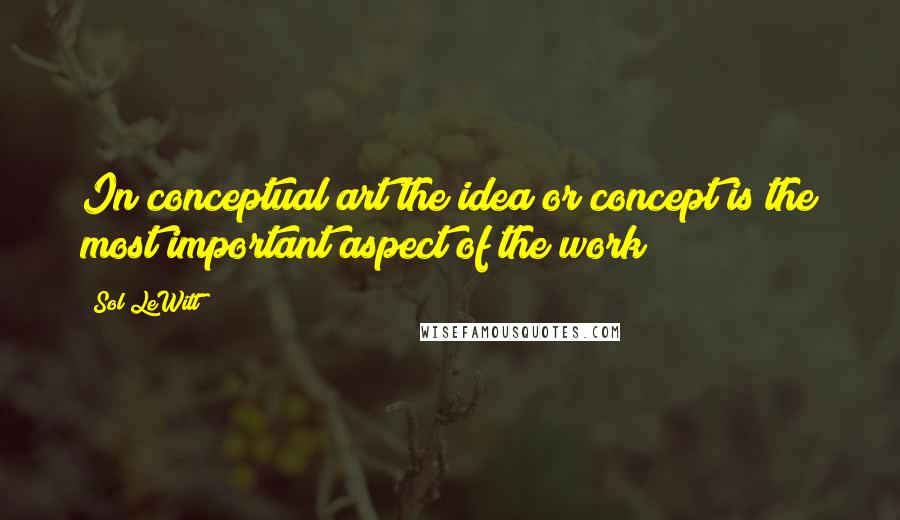 Sol LeWitt Quotes: In conceptual art the idea or concept is the most important aspect of the work