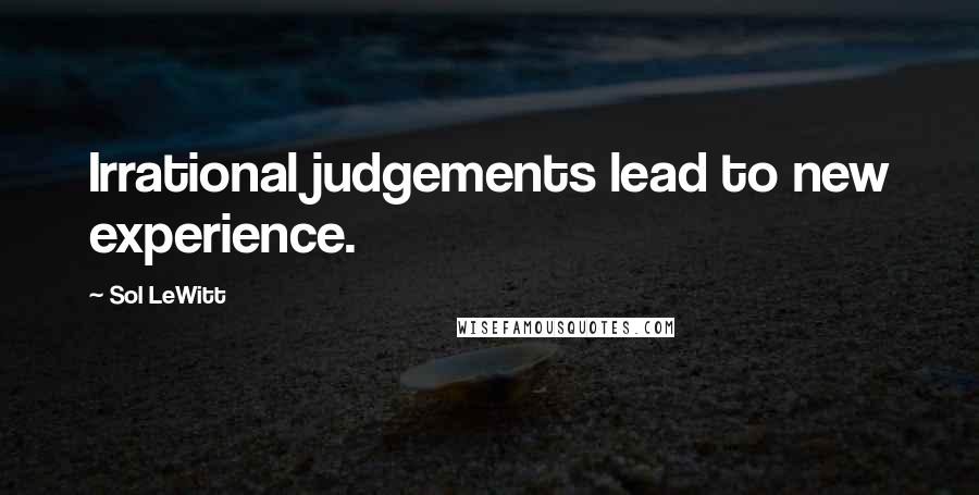 Sol LeWitt Quotes: Irrational judgements lead to new experience.