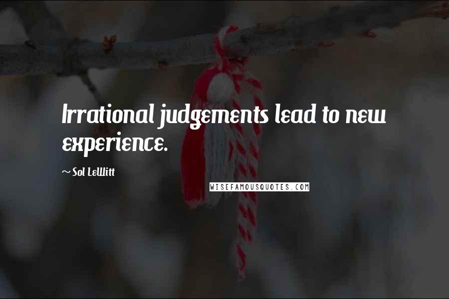 Sol LeWitt Quotes: Irrational judgements lead to new experience.