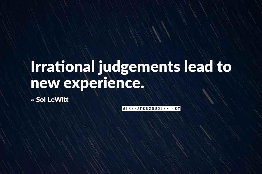 Sol LeWitt Quotes: Irrational judgements lead to new experience.