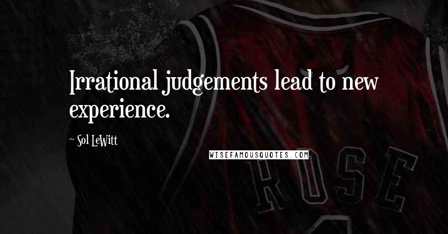 Sol LeWitt Quotes: Irrational judgements lead to new experience.