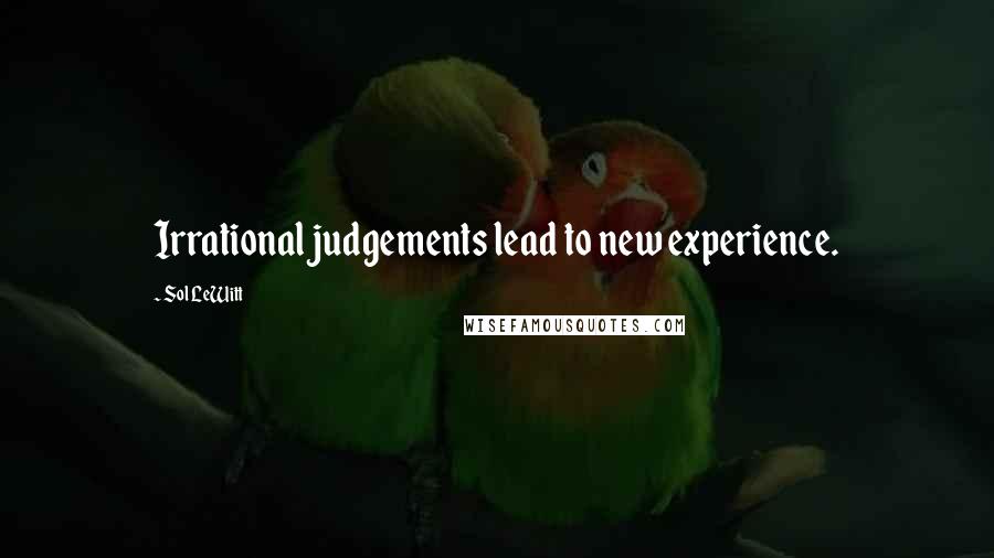 Sol LeWitt Quotes: Irrational judgements lead to new experience.