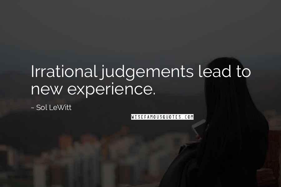 Sol LeWitt Quotes: Irrational judgements lead to new experience.