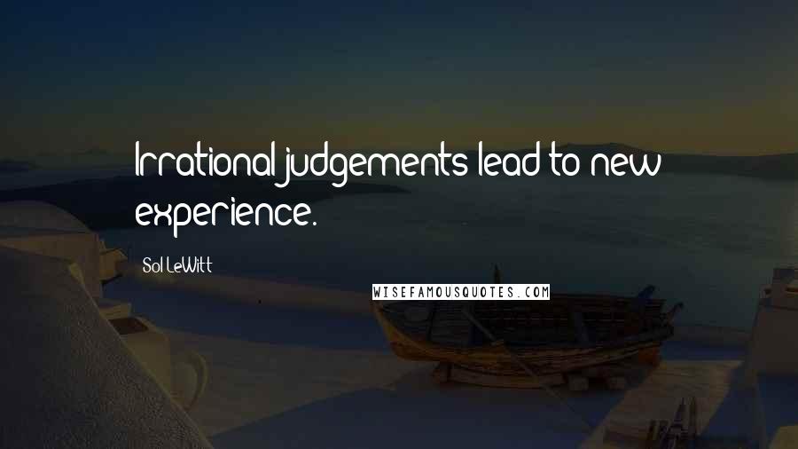 Sol LeWitt Quotes: Irrational judgements lead to new experience.