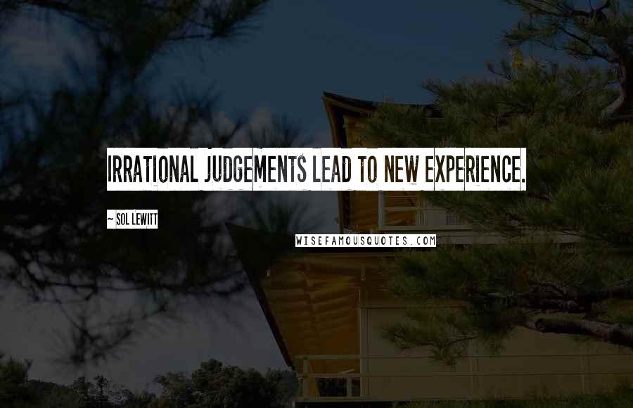 Sol LeWitt Quotes: Irrational judgements lead to new experience.