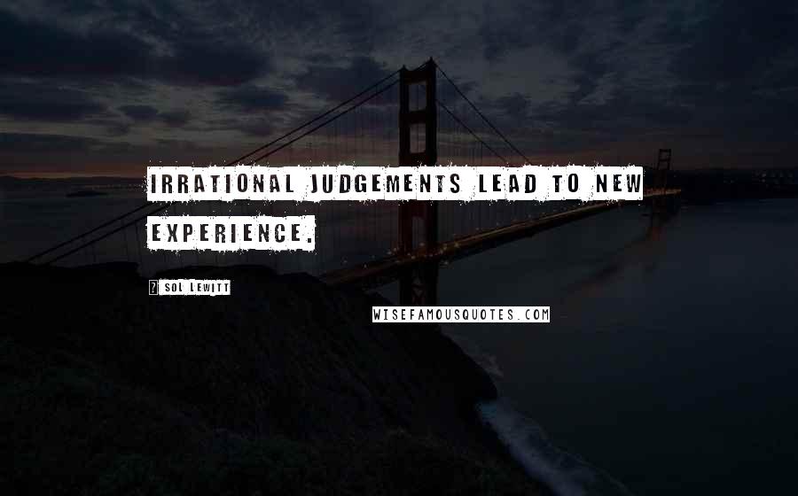 Sol LeWitt Quotes: Irrational judgements lead to new experience.