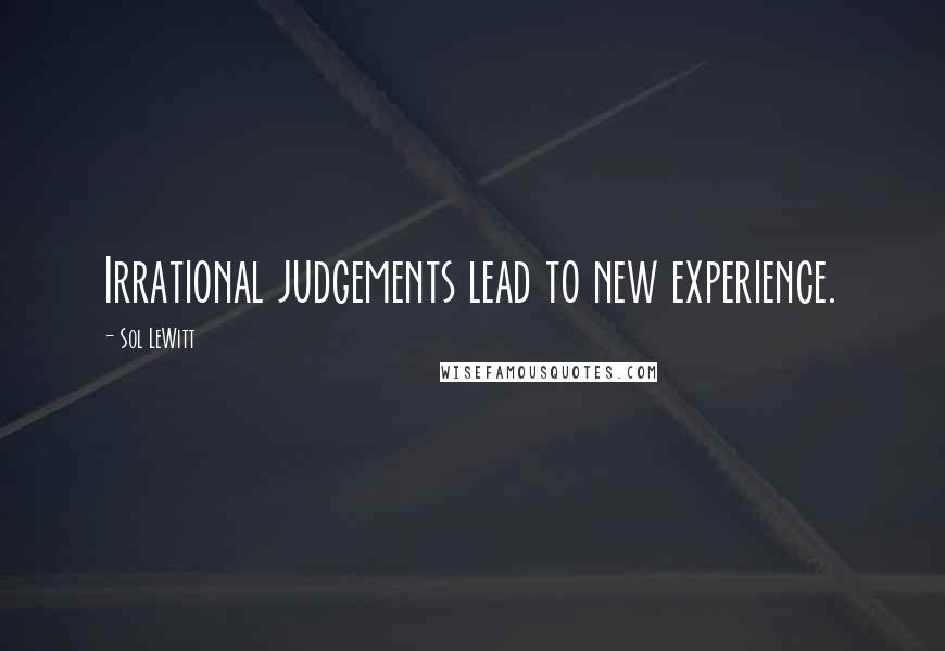 Sol LeWitt Quotes: Irrational judgements lead to new experience.