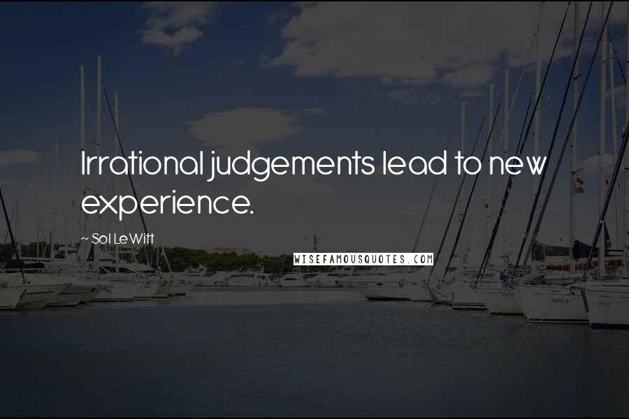 Sol LeWitt Quotes: Irrational judgements lead to new experience.