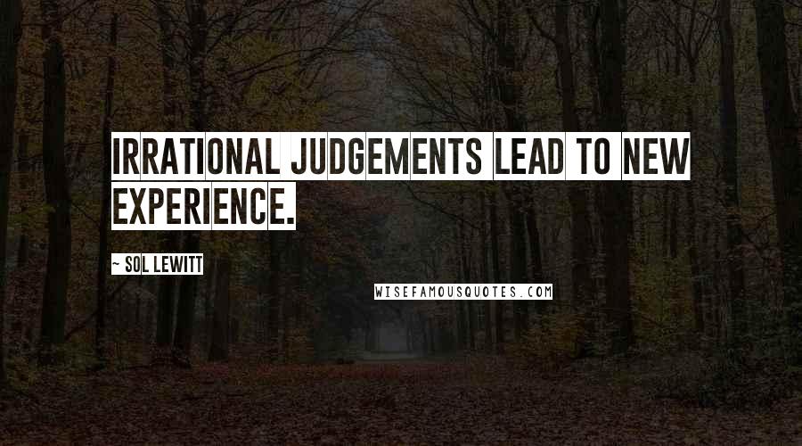 Sol LeWitt Quotes: Irrational judgements lead to new experience.