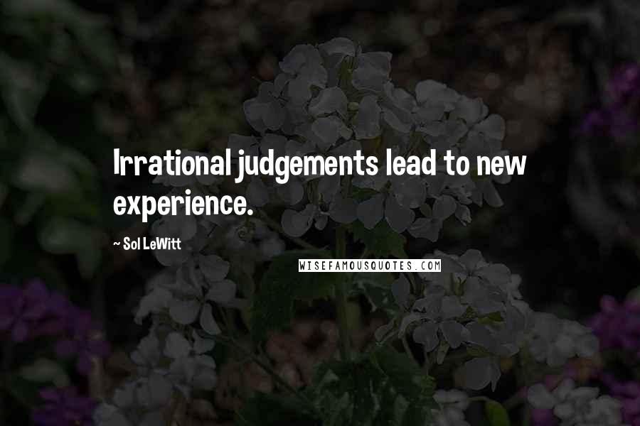 Sol LeWitt Quotes: Irrational judgements lead to new experience.