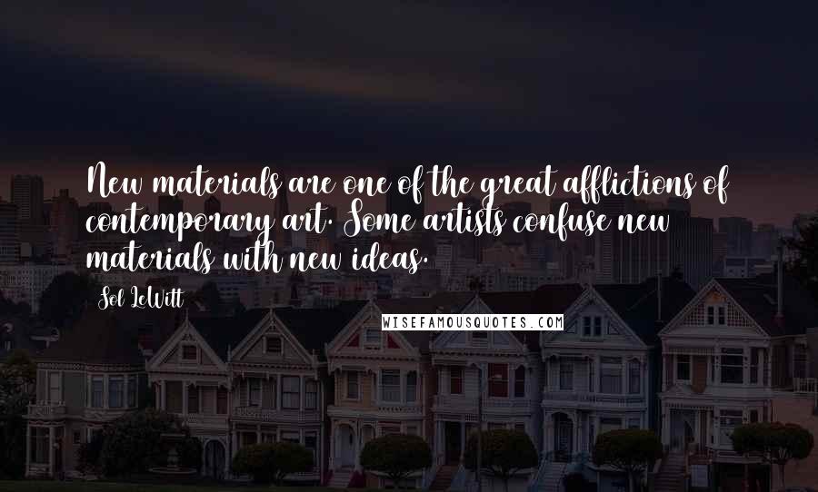 Sol LeWitt Quotes: New materials are one of the great afflictions of contemporary art. Some artists confuse new materials with new ideas.