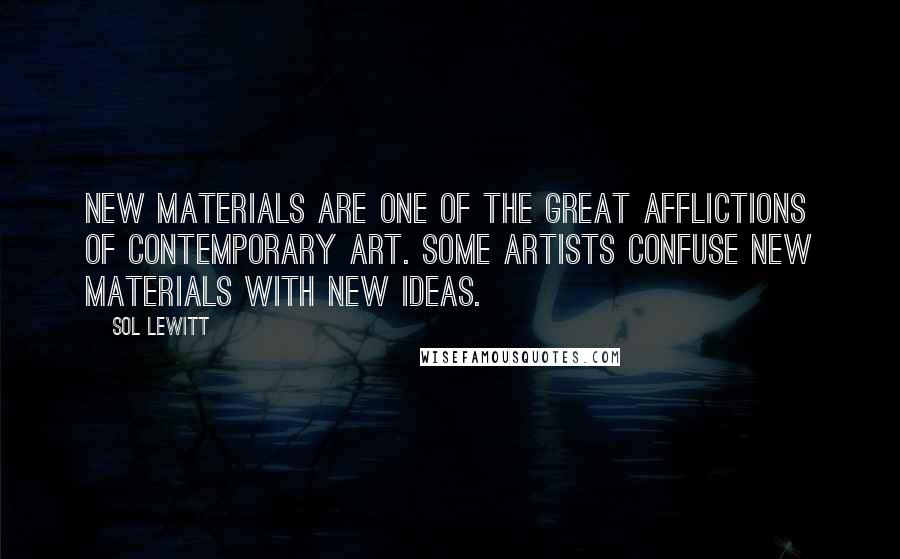 Sol LeWitt Quotes: New materials are one of the great afflictions of contemporary art. Some artists confuse new materials with new ideas.