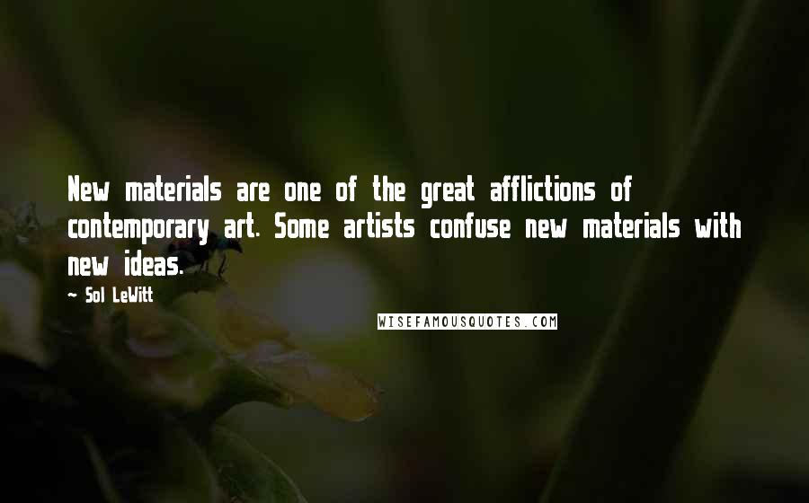 Sol LeWitt Quotes: New materials are one of the great afflictions of contemporary art. Some artists confuse new materials with new ideas.