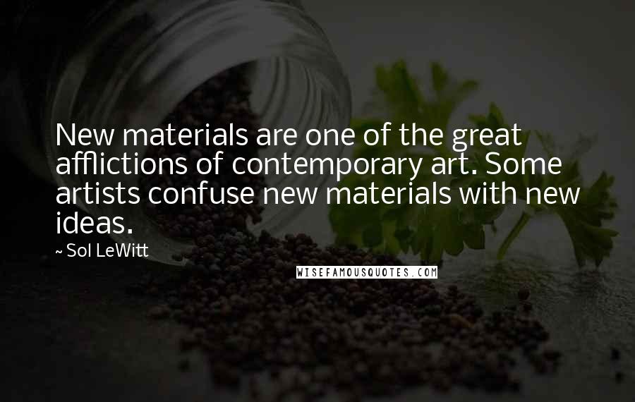 Sol LeWitt Quotes: New materials are one of the great afflictions of contemporary art. Some artists confuse new materials with new ideas.