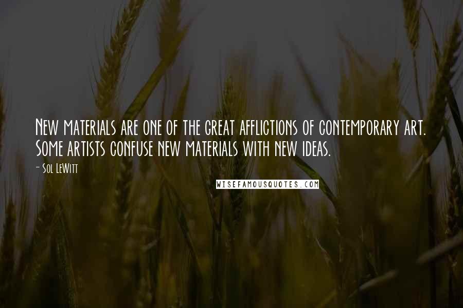 Sol LeWitt Quotes: New materials are one of the great afflictions of contemporary art. Some artists confuse new materials with new ideas.