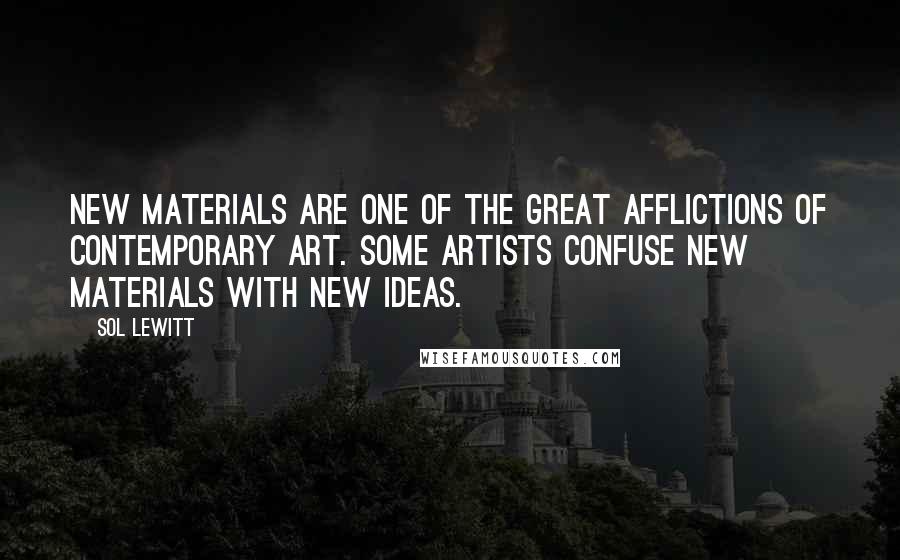 Sol LeWitt Quotes: New materials are one of the great afflictions of contemporary art. Some artists confuse new materials with new ideas.