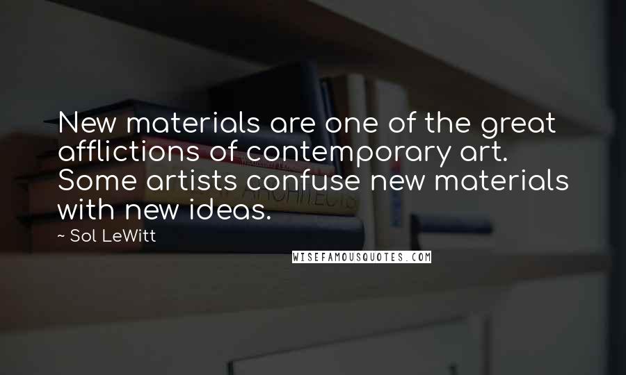 Sol LeWitt Quotes: New materials are one of the great afflictions of contemporary art. Some artists confuse new materials with new ideas.