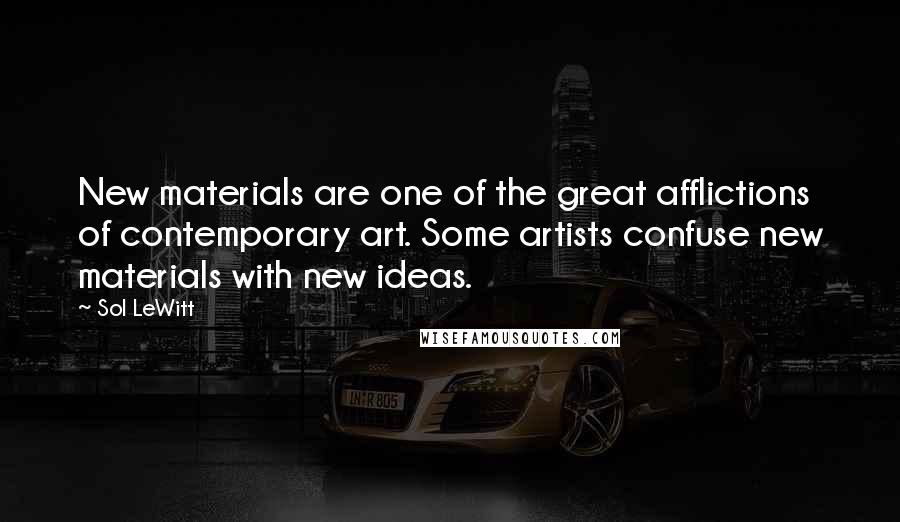 Sol LeWitt Quotes: New materials are one of the great afflictions of contemporary art. Some artists confuse new materials with new ideas.