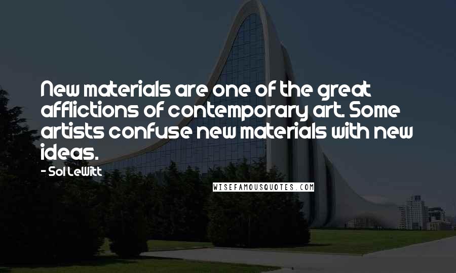 Sol LeWitt Quotes: New materials are one of the great afflictions of contemporary art. Some artists confuse new materials with new ideas.