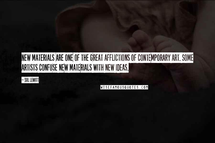 Sol LeWitt Quotes: New materials are one of the great afflictions of contemporary art. Some artists confuse new materials with new ideas.