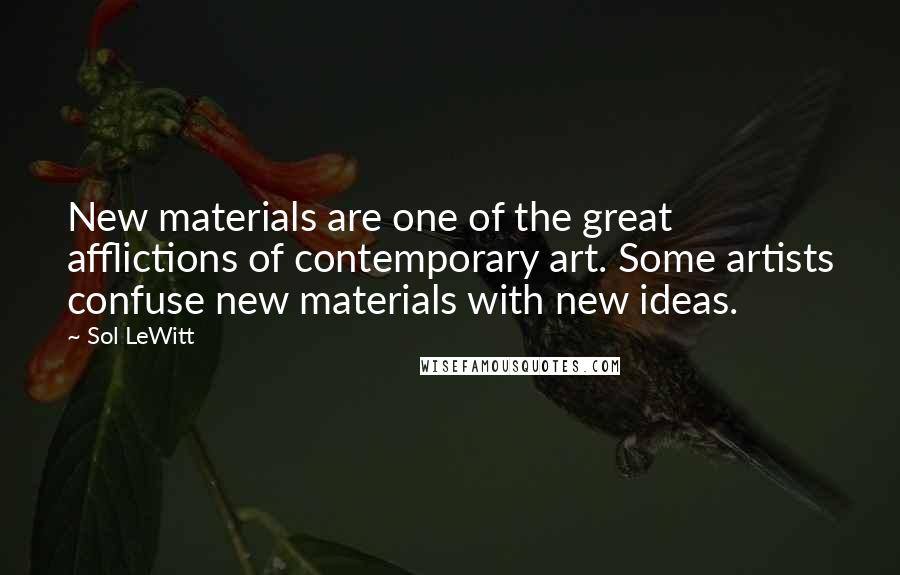 Sol LeWitt Quotes: New materials are one of the great afflictions of contemporary art. Some artists confuse new materials with new ideas.