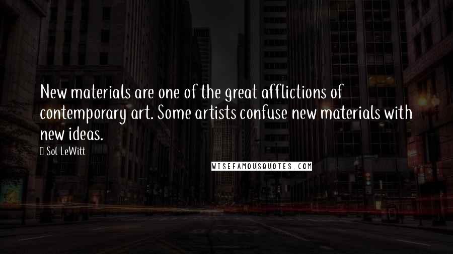 Sol LeWitt Quotes: New materials are one of the great afflictions of contemporary art. Some artists confuse new materials with new ideas.