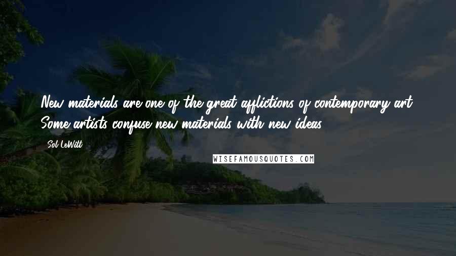 Sol LeWitt Quotes: New materials are one of the great afflictions of contemporary art. Some artists confuse new materials with new ideas.