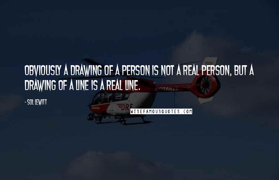 Sol LeWitt Quotes: Obviously a drawing of a person is not a real person, but a drawing of a line is a real line.