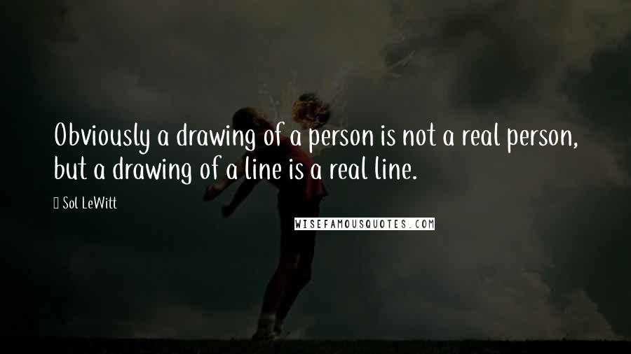 Sol LeWitt Quotes: Obviously a drawing of a person is not a real person, but a drawing of a line is a real line.