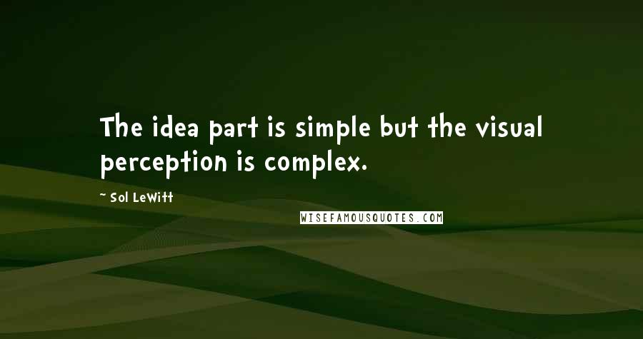 Sol LeWitt Quotes: The idea part is simple but the visual perception is complex.