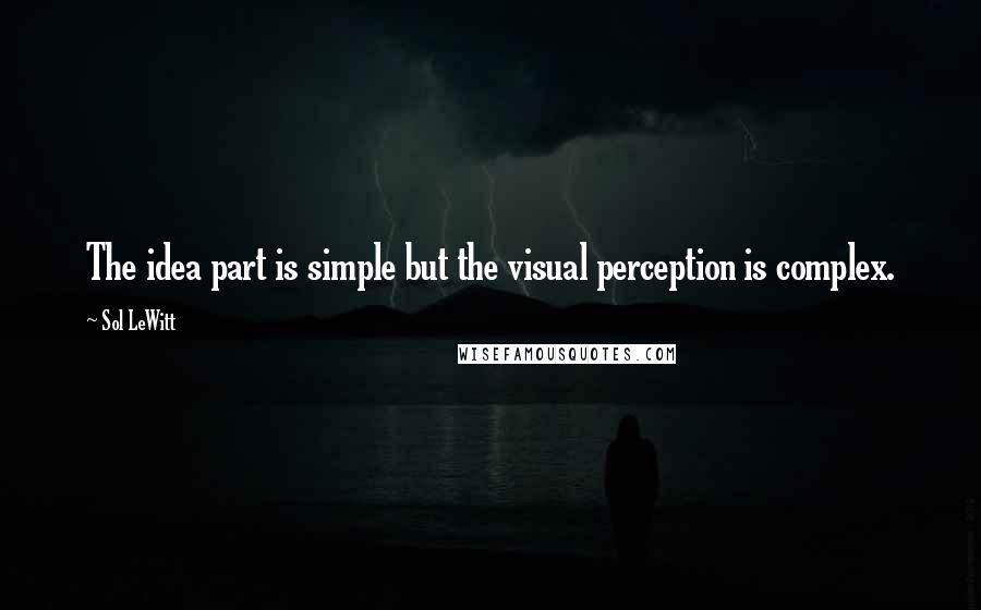 Sol LeWitt Quotes: The idea part is simple but the visual perception is complex.