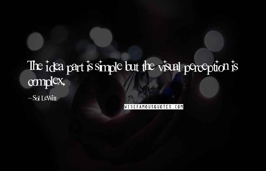 Sol LeWitt Quotes: The idea part is simple but the visual perception is complex.