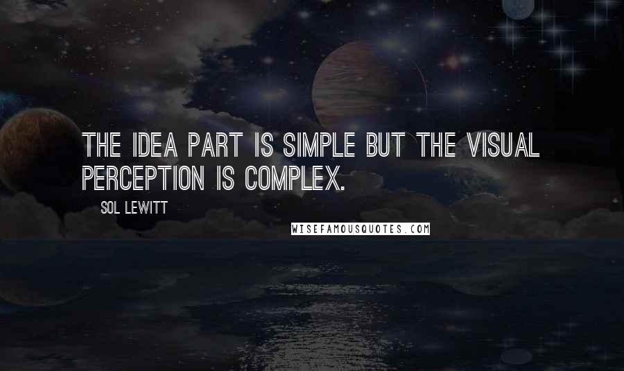 Sol LeWitt Quotes: The idea part is simple but the visual perception is complex.