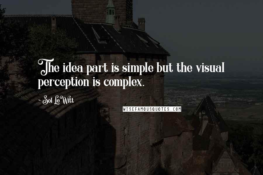 Sol LeWitt Quotes: The idea part is simple but the visual perception is complex.