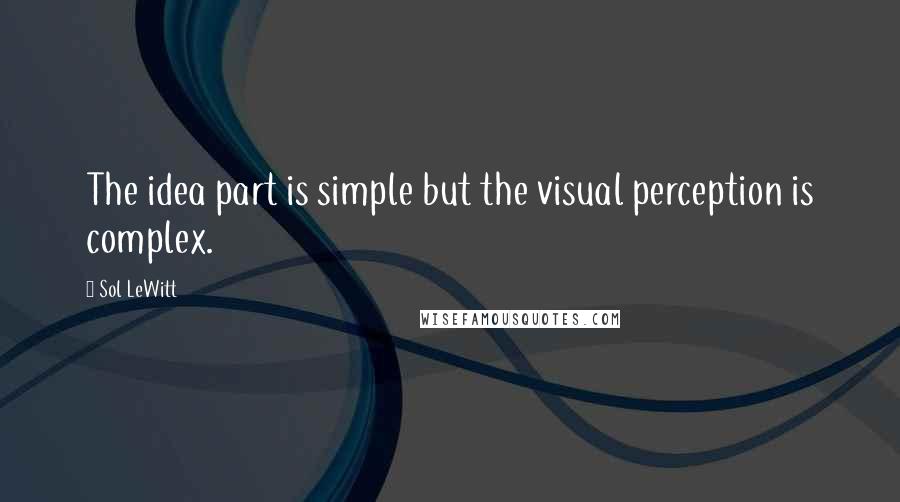 Sol LeWitt Quotes: The idea part is simple but the visual perception is complex.