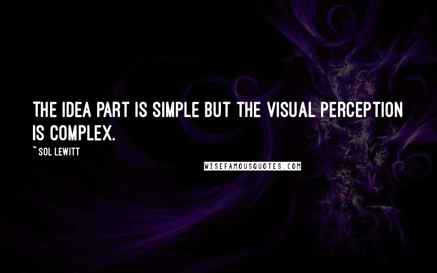 Sol LeWitt Quotes: The idea part is simple but the visual perception is complex.