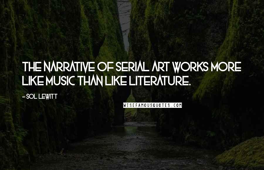 Sol LeWitt Quotes: The narrative of serial art works more like music than like literature.