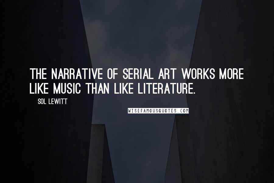 Sol LeWitt Quotes: The narrative of serial art works more like music than like literature.