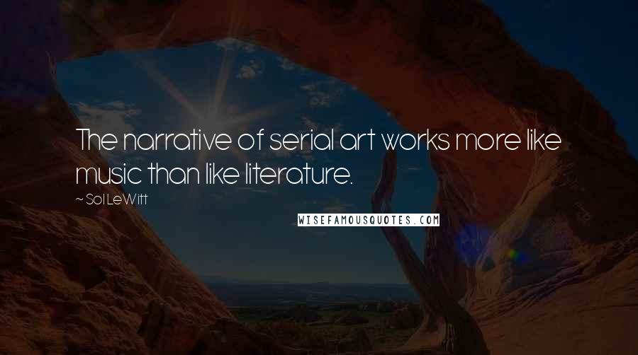 Sol LeWitt Quotes: The narrative of serial art works more like music than like literature.