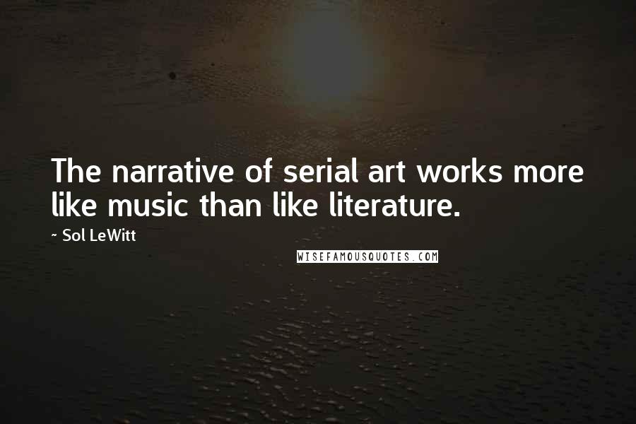 Sol LeWitt Quotes: The narrative of serial art works more like music than like literature.