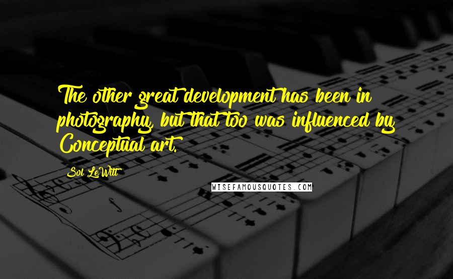 Sol LeWitt Quotes: The other great development has been in photography, but that too was influenced by Conceptual art.