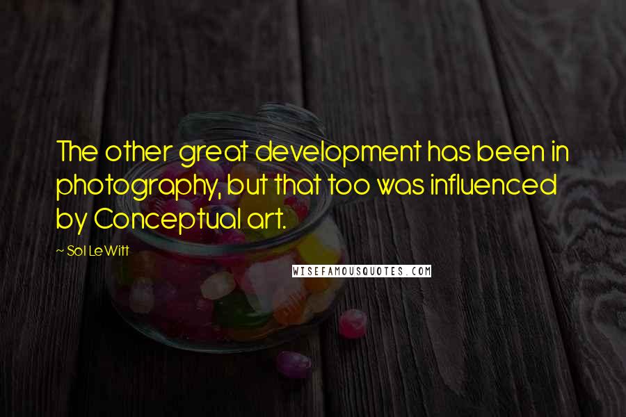 Sol LeWitt Quotes: The other great development has been in photography, but that too was influenced by Conceptual art.