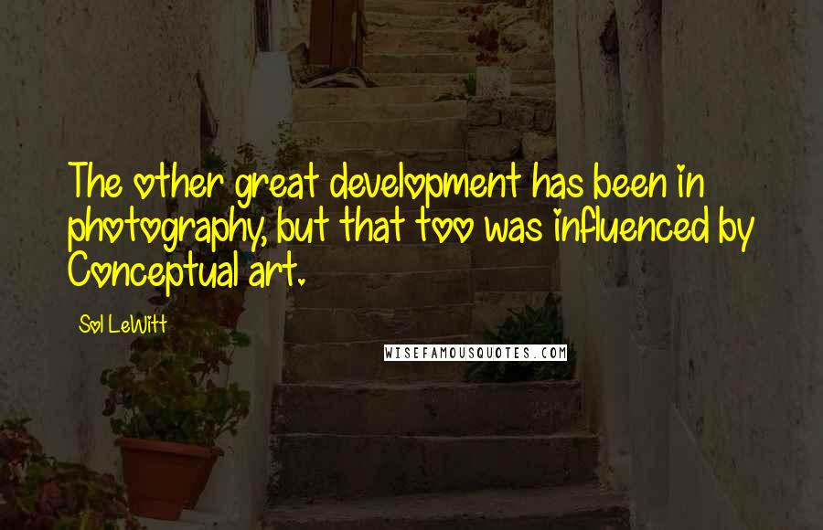 Sol LeWitt Quotes: The other great development has been in photography, but that too was influenced by Conceptual art.