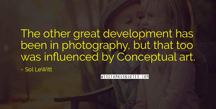 Sol LeWitt Quotes: The other great development has been in photography, but that too was influenced by Conceptual art.