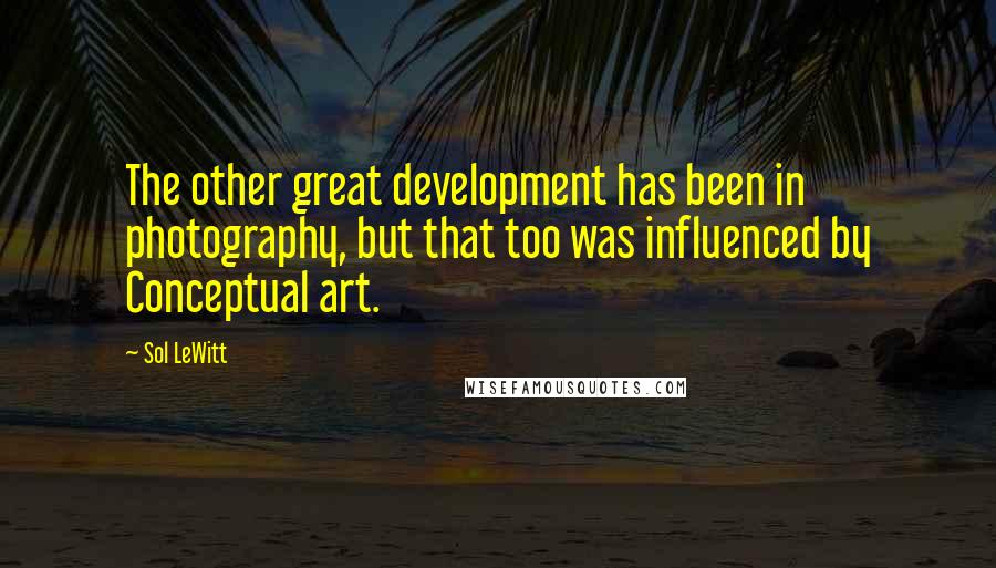 Sol LeWitt Quotes: The other great development has been in photography, but that too was influenced by Conceptual art.